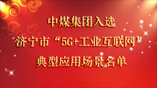 再添喜报丨中煤集团入选济宁市“5G+工业互联网”典型应用场景名单